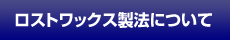 ロストワックス製法について