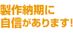 製作納期に自信があります!